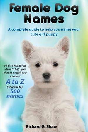 Female Dog Names A Complete Guide To Help You Name Your Cute Girl Puppy Packed full of fun methods and ideas to help you as well as a massive A to Z list of the best names. de Richard Graham Shaw