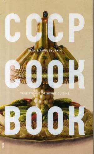 Cccp Cook Book: True Stories of Soviet Cuisine de Pavel Syutkin