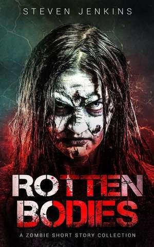 Rotten Bodies: A Zombie Short Story Collection de Steven Jenkins