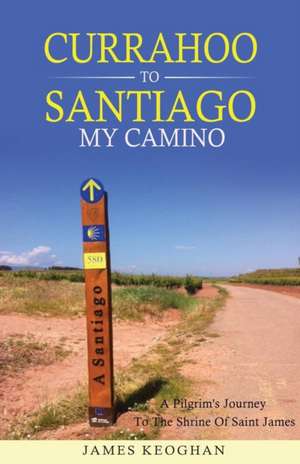 Currahoo to Santiago My Camino de James Keoghan