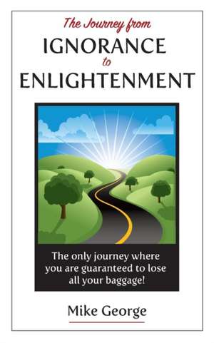 The Journey from IGNORANCE to ENLIGHTENMENT de Mike George