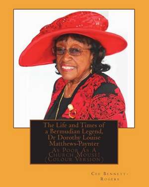 The Life and Times of a Bermudian Legend, Dr Dorothy Louise Matthews-Paynter: As Poor As A Church Mouse! (Colour Version) de Cee Bennett-Rogers