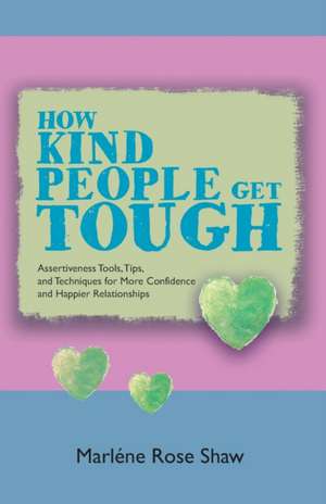 How Kind People Get Tough: Assertiveness Tools, Tips, and Techniques for More Confidence and Happier Relationships de Marléne Rose Shaw