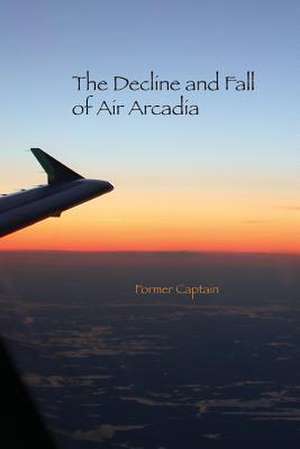 The Decline and Fall of Air Arcadia de Former Captain