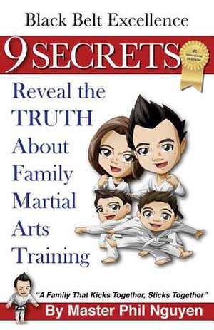 Black Belt Excellence 9 Secrets Reveal the Truth about Family Martial Arts Training de Master Phil Nguyen