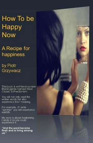 How to Be Happy Now. a Recipe for Happiness.