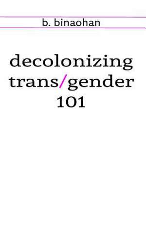 Decolonizing Trans/Gender 101 de B. Binaohan