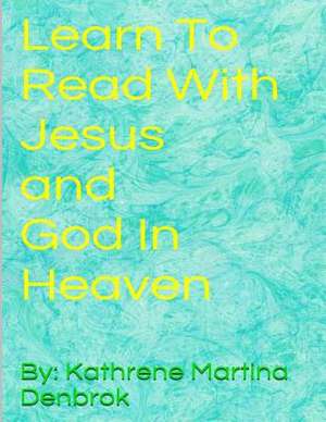 Learn to Read with Jesus and God in Heaven de Kathrene Martina Denbrok