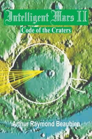 Intelligent Mars II: Code of the Craters de Arthur R. Beaubien