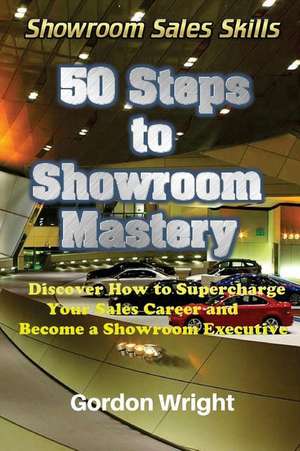 50 Steps to Showroom Mastery: A New Way to Sell Cars - Discover How to Supercharge Your Car Sales Career and Become a Showroom Executive de Gordon Wright