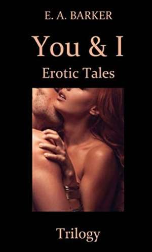 You & I Erotic Tales Trilogy de E. A. Barker