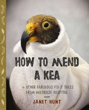 How to Mend a Kea: & other fabulous fix-it tales from Wildbase Hospital de Janet Hunt