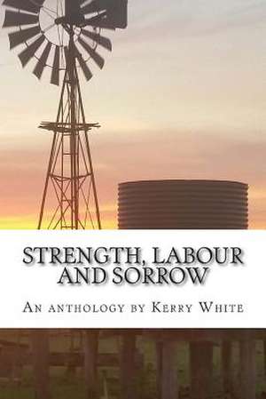 Strength, Labour and Sorrow de Kerry White