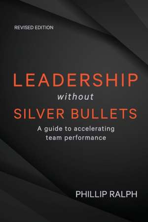 Leadership Without Silver Bullets: A Guide to Accelerating Team Performance de Phillip Ralph