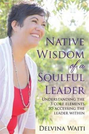 Native Wisdom of a Soulful Leader de Delvina Waiti