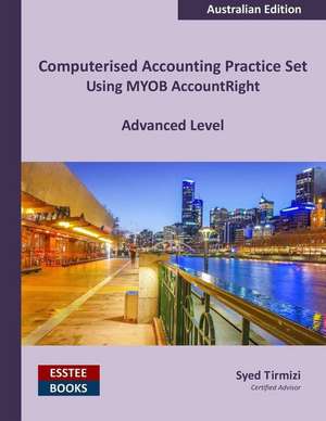 Computerised Accounting Practice Set Using MYOB AccountRight - Advanced Level de Syed Tirmizi