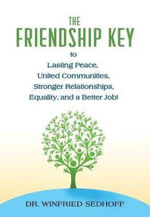 The Friendship Key to Lasting Peace, United Communities, Strong Relationships, Equality, and a Better Job de Winfried Sedhoff