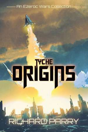 Tyche Origins: Ezeroc Wars: A Space Opera Military Science Fiction Collection (Collects Tyche Origins 1-5) de Richard Parry