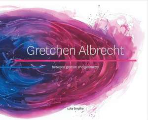 Gretchen Albrecht: Between Gesture and Geometry de Luke Smythe