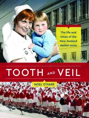 Tooth and Veil: The Life and Times of the New Zealand Dental Nurse de Noel O'Hare