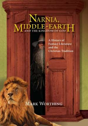 Narnia, Middle-Earth and The Kingdom of God de Mark Worthing