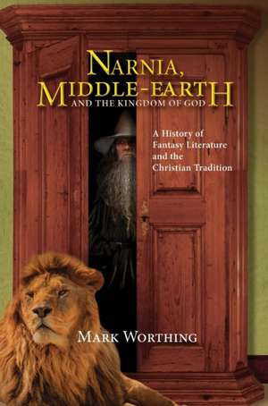 Narnia, Middle-Earth and The Kingdom of God de Mark Worthing