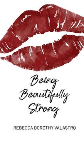 Being Beautifully Strong: into your twenties and beyond de Rebecca Dorothy Valastro