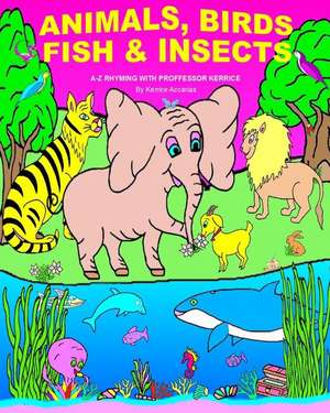 Animals, Birds, Fish, & Insects: A-Z Rhyming with Proffessor Kerrice de Kerrice Accarias