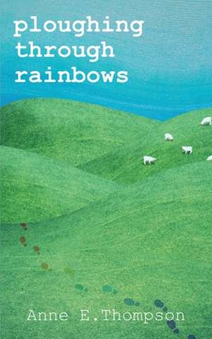 Ploughing Through Rainbows de Anne E. Thompson