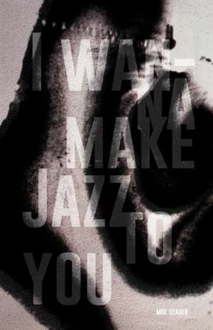 I Wanna Make Jazz to You de Moe Seager