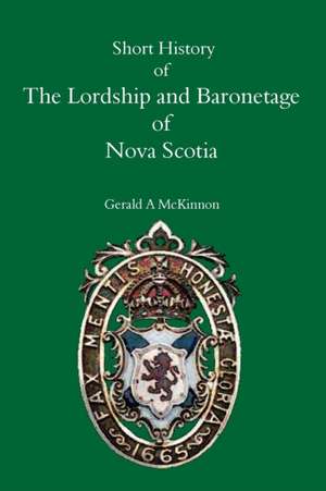 A Short History of the Lordship and Baronage of Nova Scotia de Gerald A Mckinnon