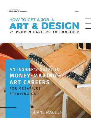 How to get a job in Art & Design - 21 proven careers to consider: An Insider's guide to money-making art careers for creatives starting out de Shane Madden