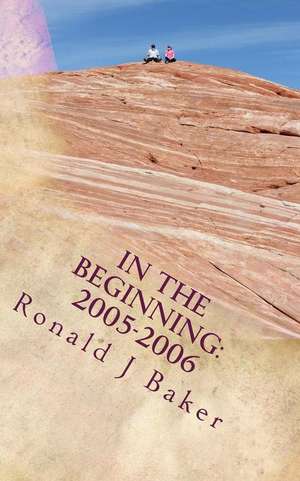 In the beginning: 2005-2006: Random Thoughts as Life Goes On de Ronald J. Baker