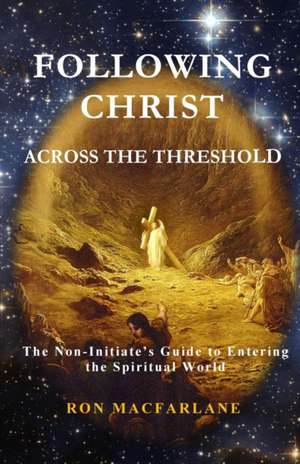 Following Christ Across the Threshold: The Non-Initiate's Guide to Entering the Spiritual World de Ron MacFarlane