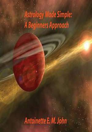 Astrology Made Simple: A Beginners Approach de Antoinette E. M. John