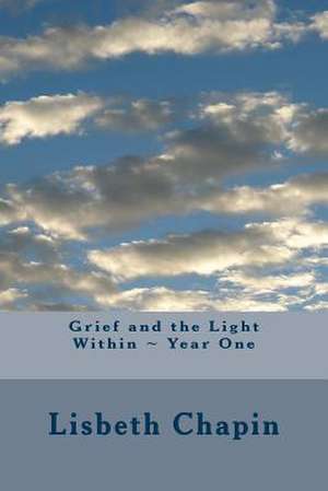 Grief and the Light Within Year One de Lisbeth Chapin