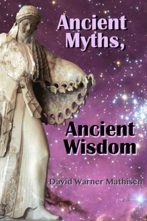 Ancient Myths, Ancient Wisdom: Recovering humanity's forgotten inheritance through Celestial Mythology de David Warner Mathisen