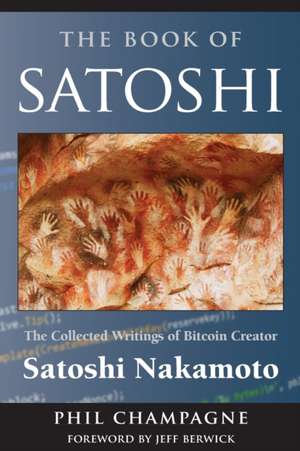 The Book of Satoshi: The Collected Writings of Bitcoin Creator Satoshi Nakamoto de Phil Champagne