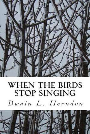 When the Birds Stop Singing de Dwain L. Herndon