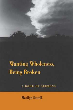 Wanting Wholeness, Being Broken: A Book of Sermons de Marilyn Sewell