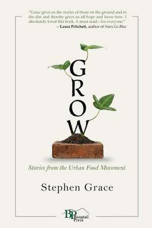 Grow: Stories from the Urban Food Movement de Stephen Grace