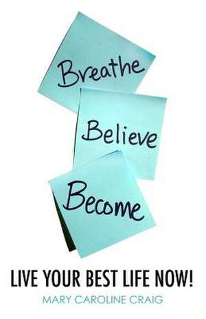 Breathe Believe Become de Mary Caroline Craig