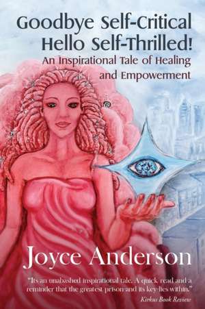 Goodbye Self-Critical, Hello Self-Thrilled!: An Inspirational Tale of Healing and Empowerment de Joyce Anderson