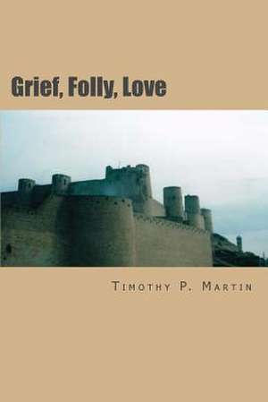 Grief, Folly, Love de MR Timothy P. Martin