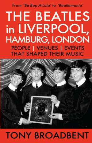 THE BEATLES in LIVERPOOL, HAMBURG, LONDON de Tony Broadbent