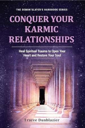 Conquer Your Karmic Relationships:: Heal Spiritual Trauma to Open Your Heart & Restore Your Soul de Tracee Dunblazier