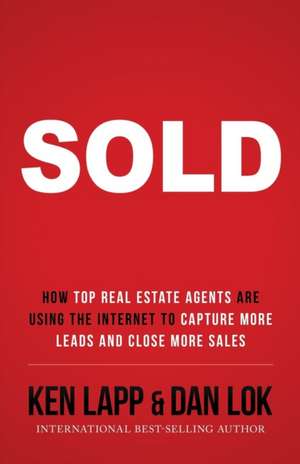 Sold: How Top Real Estate Agents Are Using the Internet to Capture More Leads and Close More Sales de Ken Lapp