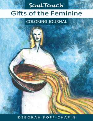 Gifts of the Feminine: Soul Touch Coloring Journal de Deborah Koff-Chapin