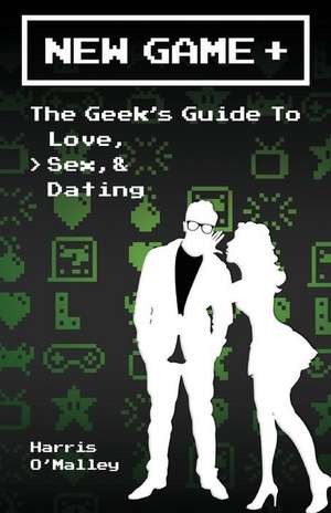 New Game +: The Geek's Guide to Love, Sex, & Dating de Harris O'Malley