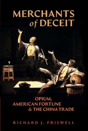 Merchants of Deceit: Opium, American Fortune & the China Trade de Richard Friswell